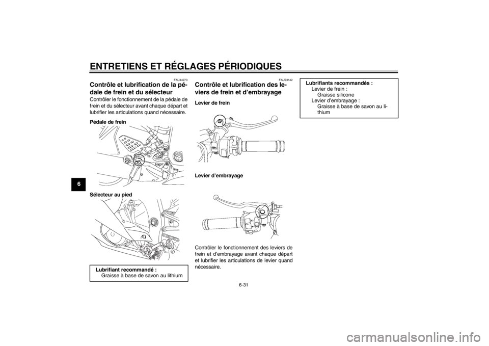 YAMAHA YZF-R6 2012 Notices Demploi (in French) ENTRETIENS ET RÉGLAGES PÉRIODIQUES
6-31
6
FAU44273
Contrôle et lubrification de la pé-
dale de frein et du sélecteur Contrôler le fonctionnement de la pédale de
frein et du sélecteur avant cha YAMAHA YZF-R6 2012 Notices Demploi (in French) ENTRETIENS ET RÉGLAGES PÉRIODIQUES
6-31
6
FAU44273
Contrôle et lubrification de la pé-
dale de frein et du sélecteur Contrôler le fonctionnement de la pédale de
frein et du sélecteur avant cha