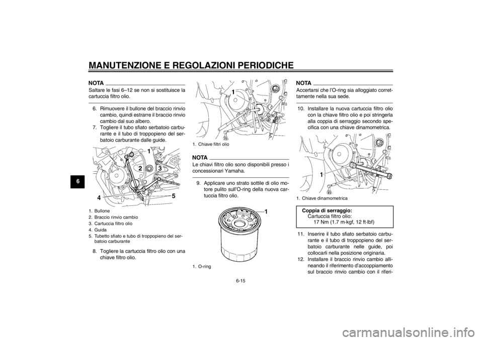 YAMAHA YZF-R6 2012 Manuale duso (in Italian) MANUTENZIONE E REGOLAZIONI PERIODICHE
6-15
6
NOTASaltare le fasi 6–12 se non si sostituisce la
cartuccia filtro olio.6. Rimuovere il bullone del braccio rinviocambio, quindi estrarre il braccio rinv YAMAHA YZF-R6 2012 Manuale duso (in Italian) MANUTENZIONE E REGOLAZIONI PERIODICHE
6-15
6
NOTASaltare le fasi 6–12 se non si sostituisce la
cartuccia filtro olio.6. Rimuovere il bullone del braccio rinviocambio, quindi estrarre il braccio rinv