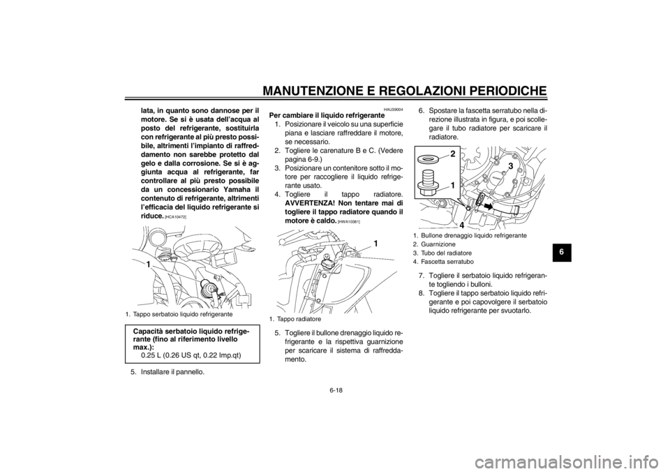 YAMAHA YZF-R6 2012 Manuale duso (in Italian) MANUTENZIONE E REGOLAZIONI PERIODICHE
6-18
6
lata, in quanto sono dannose per il
motore. Se si è usata dell’acqua al
posto del refrigerante, sostituirla
con refrigerante al più presto possi-
bile, YAMAHA YZF-R6 2012 Manuale duso (in Italian) MANUTENZIONE E REGOLAZIONI PERIODICHE
6-18
6
lata, in quanto sono dannose per il
motore. Se si è usata dell’acqua al
posto del refrigerante, sostituirla
con refrigerante al più presto possi-
bile,
