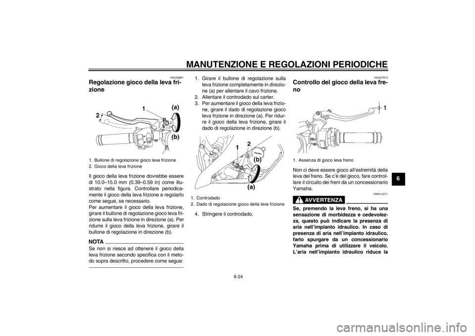 YAMAHA YZF-R6 2012  Manuale duso (in Italian) MANUTENZIONE E REGOLAZIONI PERIODICHE
6-24
6
HAU33891
Regolazione gioco della leva fri-
zione Il gioco della leva frizione dovrebbe essere
di 10.0–15.0 mm (0.39–0.59 in) come illu-
strato nella fi