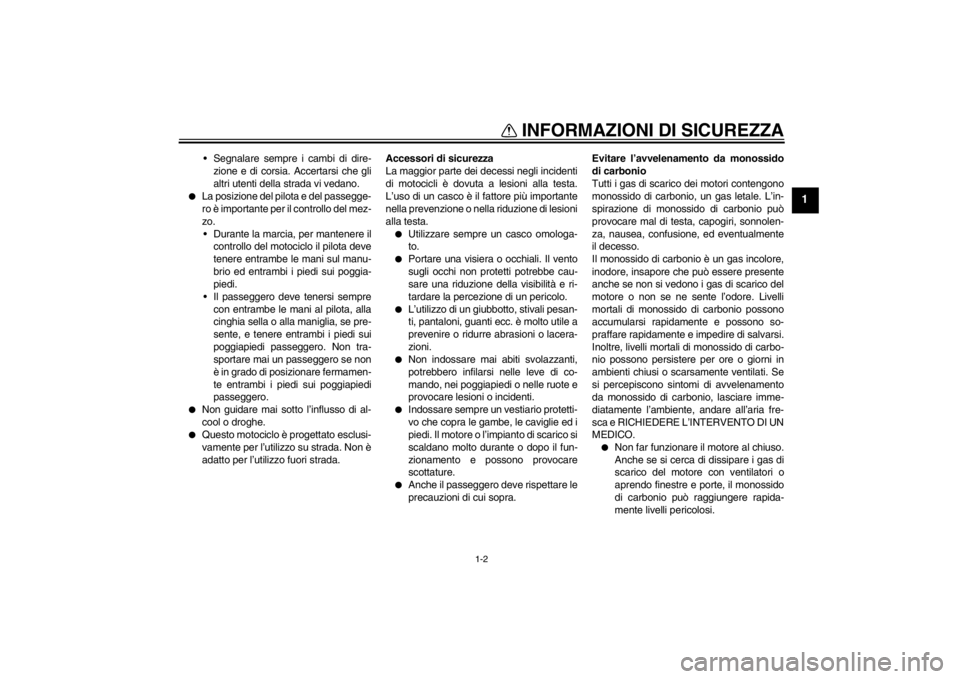 YAMAHA YZF-R6 2012  Manuale duso (in Italian) INFORMAZIONI DI SICUREZZA
1-2
1
 Segnalare sempre i cambi di dire-zione e di corsia. Accertarsi che gli
altri utenti della strada vi vedano.
●
La posizione del pilota e del passegge-
ro è important
