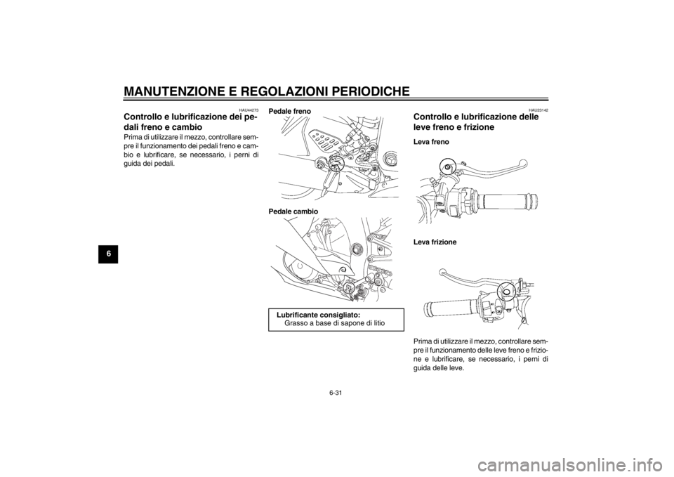 YAMAHA YZF-R6 2012  Manuale duso (in Italian) MANUTENZIONE E REGOLAZIONI PERIODICHE
6-31
6
HAU44273
Controllo e lubrificazione dei pe-
dali freno e cambio Prima di utilizzare il mezzo, controllare sem-
pre il funzionamento dei pedali freno e cam-