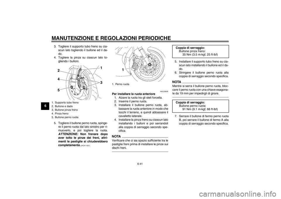 YAMAHA YZF-R6 2012  Manuale duso (in Italian) MANUTENZIONE E REGOLAZIONI PERIODICHE
6-41
6
3. Togliere il supporto tubo freno su cia-scun lato togliendo il bullone ed il da-
do.
4. Togliere la pinza su ciascun lato to- gliendo i bulloni.
5. Togli
