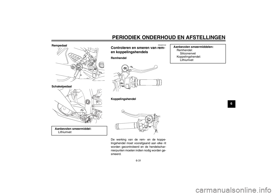 YAMAHA YZF-R6 2012  Instructieboekje (in Dutch) PERIODIEK ONDERHOUD EN AFSTELLINGEN
6-31
6
Rempedaal
Schakelpedaal
DAU23142
Controleren en smeren van rem- 
en koppelingshendels Remhendel
Koppelingshendel
De werking van de rem- en de koppe-
lingshen