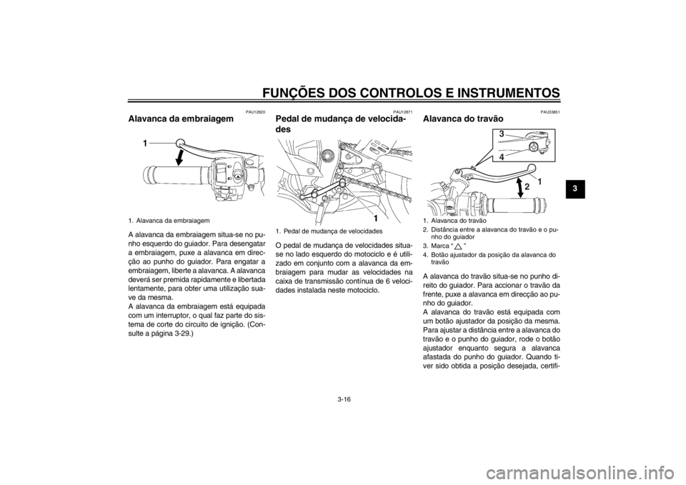 YAMAHA YZF-R6 2012 Manual de utilização (in Portuguese) FUNÇÕES DOS CONTROLOS E INSTRUMENTOS
3-16
3
PAU12820
Alavanca da embraiagem A alavanca da embraiagem situa-se no pu-
nho esquerdo do guiador. Para desengatar
a embraiagem, puxe a alavanca em direc-
YAMAHA YZF-R6 2012 Manual de utilização (in Portuguese) FUNÇÕES DOS CONTROLOS E INSTRUMENTOS
3-16
3
PAU12820
Alavanca da embraiagem A alavanca da embraiagem situa-se no pu-
nho esquerdo do guiador. Para desengatar
a embraiagem, puxe a alavanca em direc-