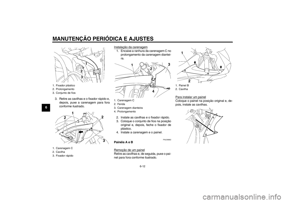 YAMAHA YZF-R6 2012 Manual de utilização (in Portuguese) MANUTENÇÃO PERIÓDICA E AJUSTES
6-12
6
3. Retire as cavilhas e o fixador rápido e,depois, puxe a carenagem para fora
conforme ilustrado. Instalação da carenagem
1. Encaixe a ranhura da carenagem YAMAHA YZF-R6 2012 Manual de utilização (in Portuguese) MANUTENÇÃO PERIÓDICA E AJUSTES
6-12
6
3. Retire as cavilhas e o fixador rápido e,depois, puxe a carenagem para fora
conforme ilustrado. Instalação da carenagem
1. Encaixe a ranhura da carenagem