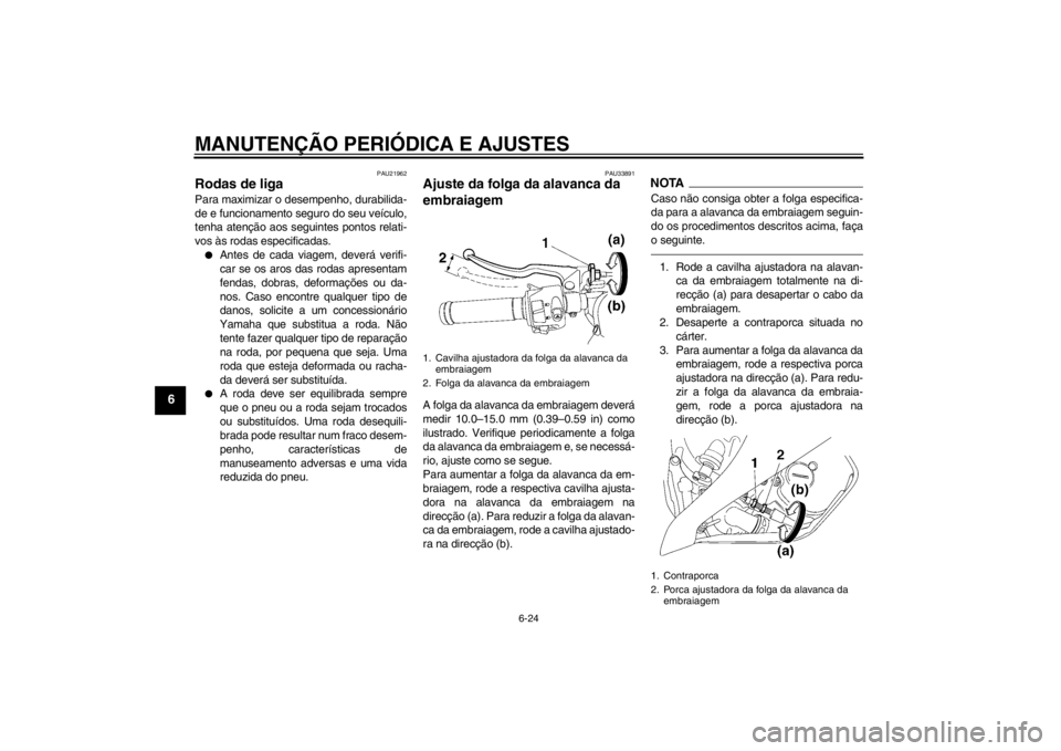 YAMAHA YZF-R6 2012 Manual de utilização (in Portuguese) MANUTENÇÃO PERIÓDICA E AJUSTES
6-24
6
PAU21962
Rodas de liga Para maximizar o desempenho, durabilida-
de e funcionamento seguro do seu veículo,
tenha atenção aos seguintes pontos relati-
vos às YAMAHA YZF-R6 2012 Manual de utilização (in Portuguese) MANUTENÇÃO PERIÓDICA E AJUSTES
6-24
6
PAU21962
Rodas de liga Para maximizar o desempenho, durabilida-
de e funcionamento seguro do seu veículo,
tenha atenção aos seguintes pontos relati-
vos às