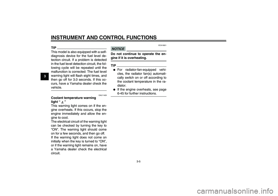 YAMAHA YZF-R6 2011  Owners Manual INSTRUMENT AND CONTROL FUNCTIONS
3-5
3
TIPThis model is also equipped with a self-
diagnosis device for the fuel level de-
tection circuit. If a problem is detected
in the fuel level detection circuit