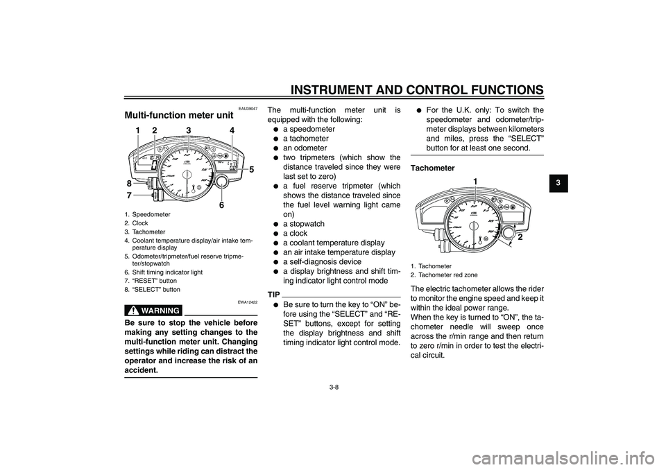 YAMAHA YZF-R6 2011  Owners Manual INSTRUMENT AND CONTROL FUNCTIONS
3-8
3
EAU39047
Multi-function meter unit 
WARNING
EWA12422
Be sure to stop the vehicle before
making any setting changes to the
multi-function meter unit. Changing
set