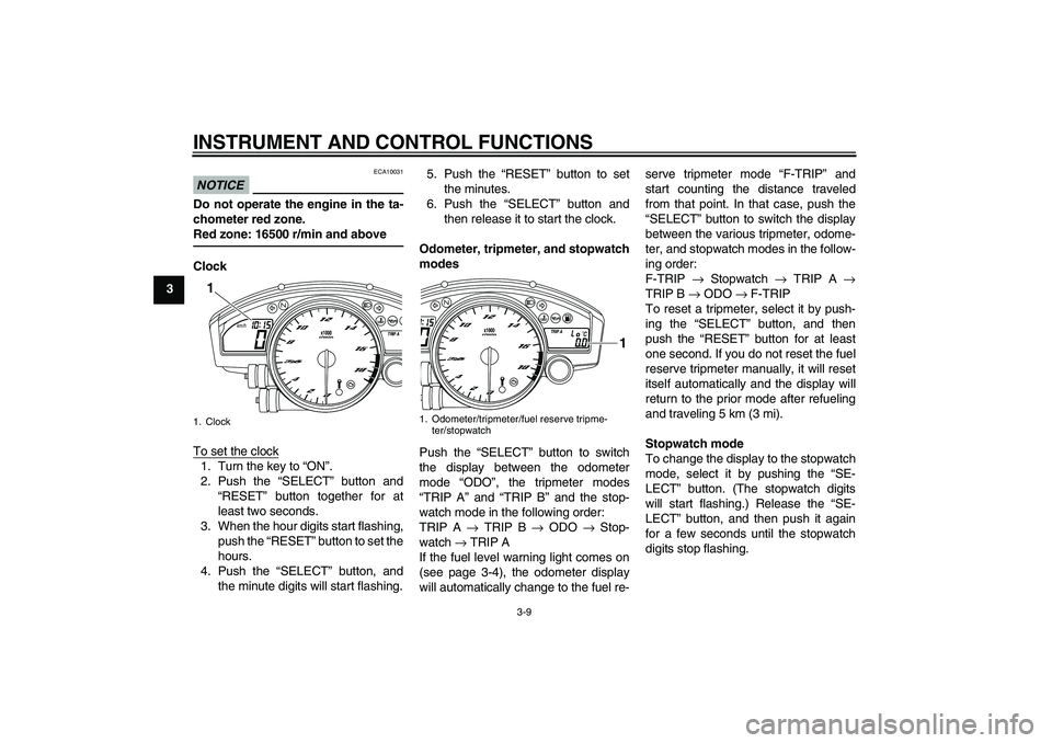 YAMAHA YZF-R6 2011  Owners Manual INSTRUMENT AND CONTROL FUNCTIONS
3-9
3
NOTICE
ECA10031
Do not operate the engine in the ta-
chometer red zone.
Red zone: 16500 r/min and aboveClock
To set the clock1. Turn the key to “ON”.
2. Push