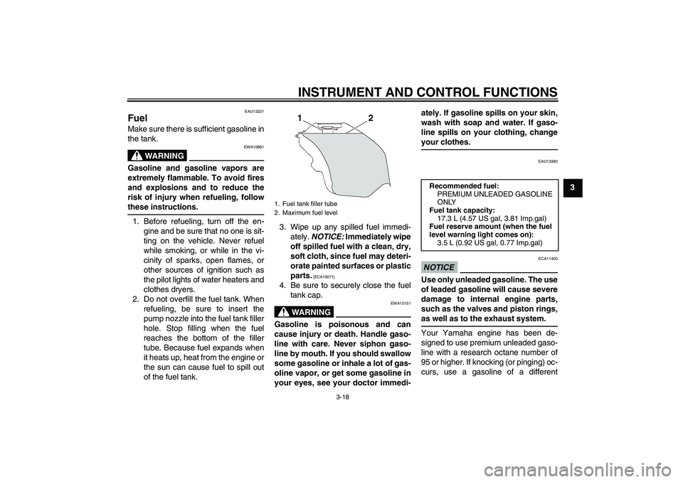 YAMAHA YZF-R6 2011  Owners Manual INSTRUMENT AND CONTROL FUNCTIONS
3-18
3
EAU13221
Fuel Make sure there is sufficient gasoline in
the tank.
WARNING
EWA10881
Gasoline and gasoline vapors are
extremely flammable. To avoid fires
and expl