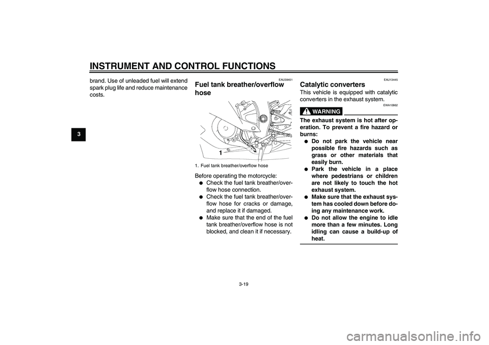 YAMAHA YZF-R6 2011 Owners Guide INSTRUMENT AND CONTROL FUNCTIONS
3-19
3brand. Use of unleaded fuel will extend
spark plug life and reduce maintenance
costs.
EAU39451
Fuel tank breather/overflow
hose Before operating the motorcycle: YAMAHA YZF-R6 2011 Owners Guide INSTRUMENT AND CONTROL FUNCTIONS
3-19
3brand. Use of unleaded fuel will extend
spark plug life and reduce maintenance
costs.
EAU39451
Fuel tank breather/overflow
hose Before operating the motorcycle: