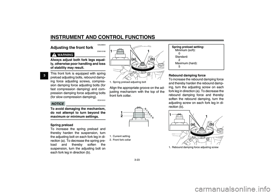 YAMAHA YZF-R6 2011 Owners Guide INSTRUMENT AND CONTROL FUNCTIONS
3-23
3
EAU38944
Adjusting the front fork
WARNING
EWA10180
Always adjust both fork legs equal-
ly, otherwise poor handling and loss
of stability may result.This front YAMAHA YZF-R6 2011 Owners Guide INSTRUMENT AND CONTROL FUNCTIONS
3-23
3
EAU38944
Adjusting the front fork
WARNING
EWA10180
Always adjust both fork legs equal-
ly, otherwise poor handling and loss
of stability may result.This front