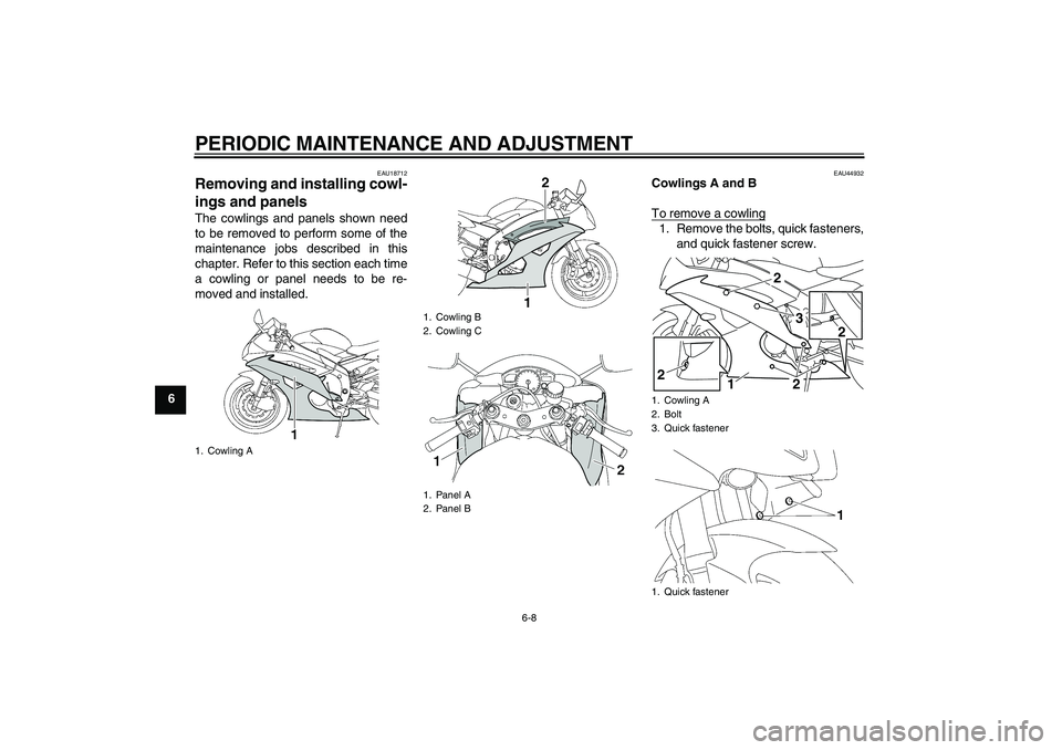 YAMAHA YZF-R6 2011 Workshop Manual PERIODIC MAINTENANCE AND ADJUSTMENT
6-8
6
EAU18712
Removing and installing cowl-
ings and panels The cowlings and panels shown need
to be removed to perform some of the
maintenance jobs described in t