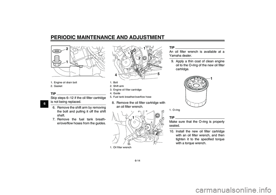 YAMAHA YZF-R6 2011  Owners Manual PERIODIC MAINTENANCE AND ADJUSTMENT
6-14
6
TIPSkip steps 6–12 if the oil filter cartridge
is not being replaced.6. Remove the shift arm by removing
the bolt and pulling it off the shift
shaft.
7. Re