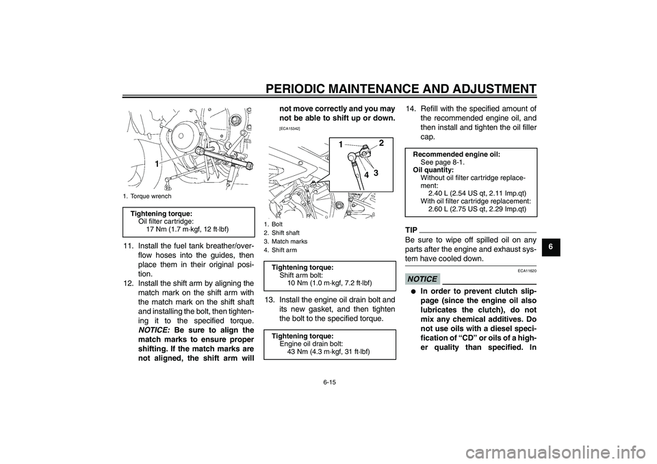 YAMAHA YZF-R6 2011  Owners Manual PERIODIC MAINTENANCE AND ADJUSTMENT
6-15
6 11. Install the fuel tank breather/over-
flow hoses into the guides, then
place them in their original posi-
tion.
12. Install the shift arm by aligning the
