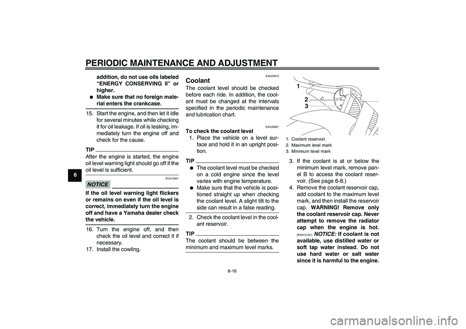 YAMAHA YZF-R6 2011  Owners Manual PERIODIC MAINTENANCE AND ADJUSTMENT
6-16
6addition, do not use oils labeled
“ENERGY CONSERVING II” or
higher.

Make sure that no foreign mate-
rial enters the crankcase.
15. Start the engine, and