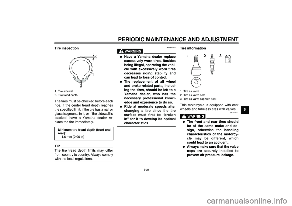 YAMAHA YZF-R6 2011 Manual PDF PERIODIC MAINTENANCE AND ADJUSTMENT
6-21
6 Tire inspection
The tires must be checked before each
ride. If the center tread depth reaches
the specified limit, if the tire has a nail or
glass fragments 