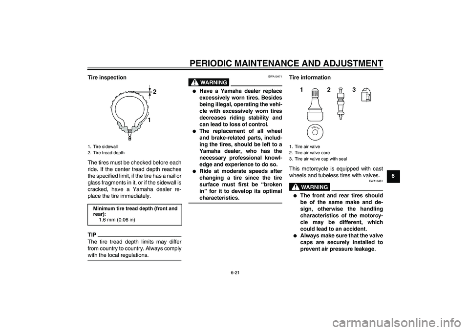 YAMAHA YZF-R6 2011  Owners Manual PERIODIC MAINTENANCE AND ADJUSTMENT
6-21
6 Tire inspection
The tires must be checked before each
ride. If the center tread depth reaches
the specified limit, if the tire has a nail or
glass fragments 