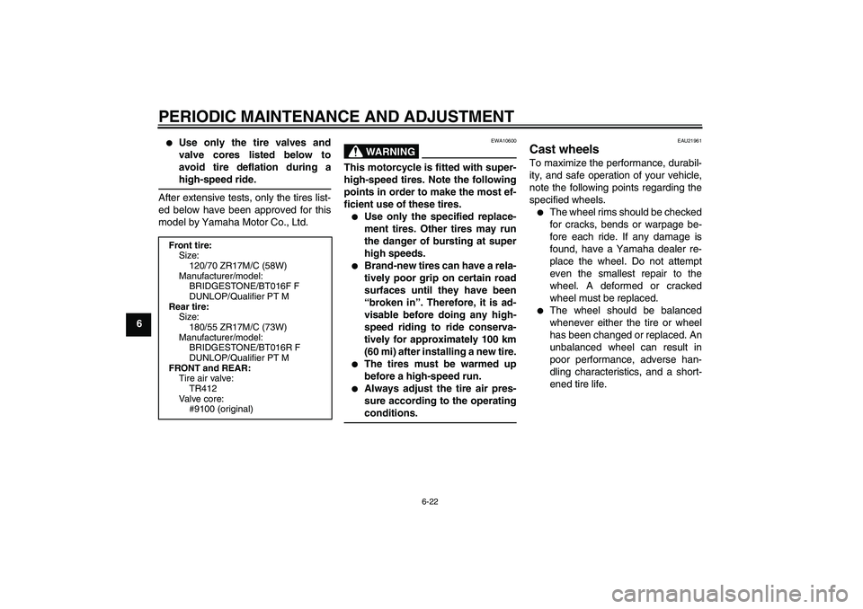YAMAHA YZF-R6 2011  Owners Manual PERIODIC MAINTENANCE AND ADJUSTMENT
6-22
6

Use only the tire valves and
valve cores listed below to
avoid tire deflation during a
high-speed ride.
After extensive tests, only the tires list-
ed belo