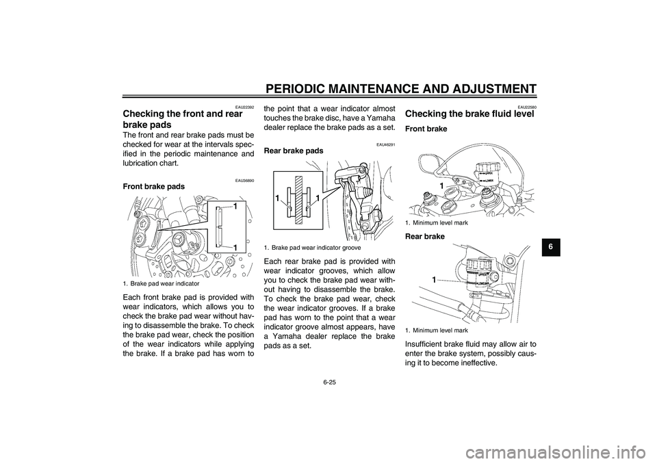 YAMAHA YZF-R6 2011 Manual PDF PERIODIC MAINTENANCE AND ADJUSTMENT
6-25
6
EAU22392
Checking the front and rear 
brake pads The front and rear brake pads must be
checked for wear at the intervals spec-
ified in the periodic maintena