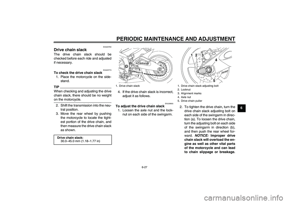 YAMAHA YZF-R6 2011 Manual PDF PERIODIC MAINTENANCE AND ADJUSTMENT
6-27
6
EAU22760
Drive chain slack The drive chain slack should be
checked before each ride and adjusted
if necessary.
EAU22773
To check the drive chain slack
1. Pla