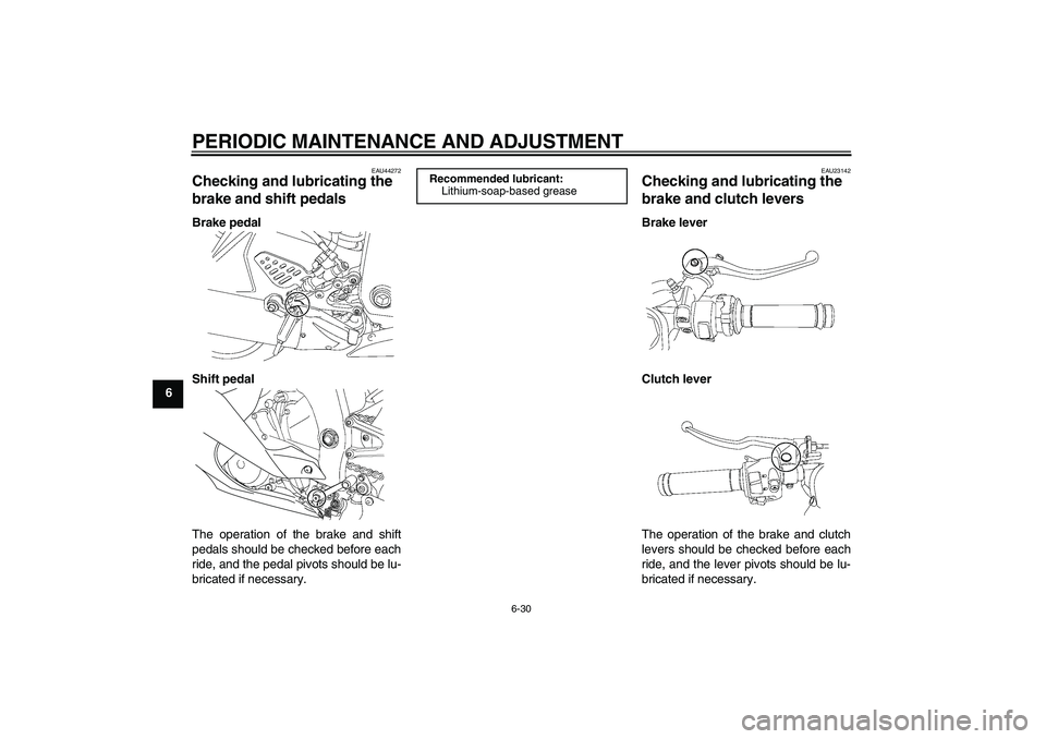 YAMAHA YZF-R6 2011 Manual Online PERIODIC MAINTENANCE AND ADJUSTMENT
6-30
6
EAU44272
Checking and lubricating the 
brake and shift pedals Brake pedal
Shift pedal
The operation of the brake and shift
pedals should be checked before ea
