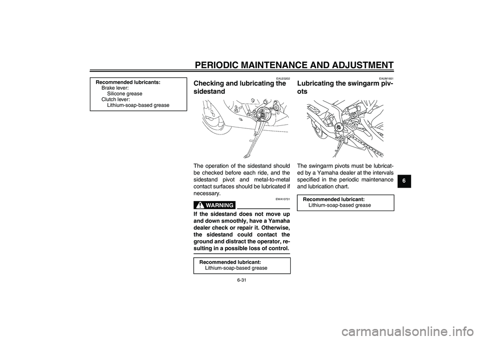 YAMAHA YZF-R6 2011 Manual Online PERIODIC MAINTENANCE AND ADJUSTMENT
6-31
6
EAU23202
Checking and lubricating the 
sidestand The operation of the sidestand should
be checked before each ride, and the
sidestand pivot and metal-to-meta