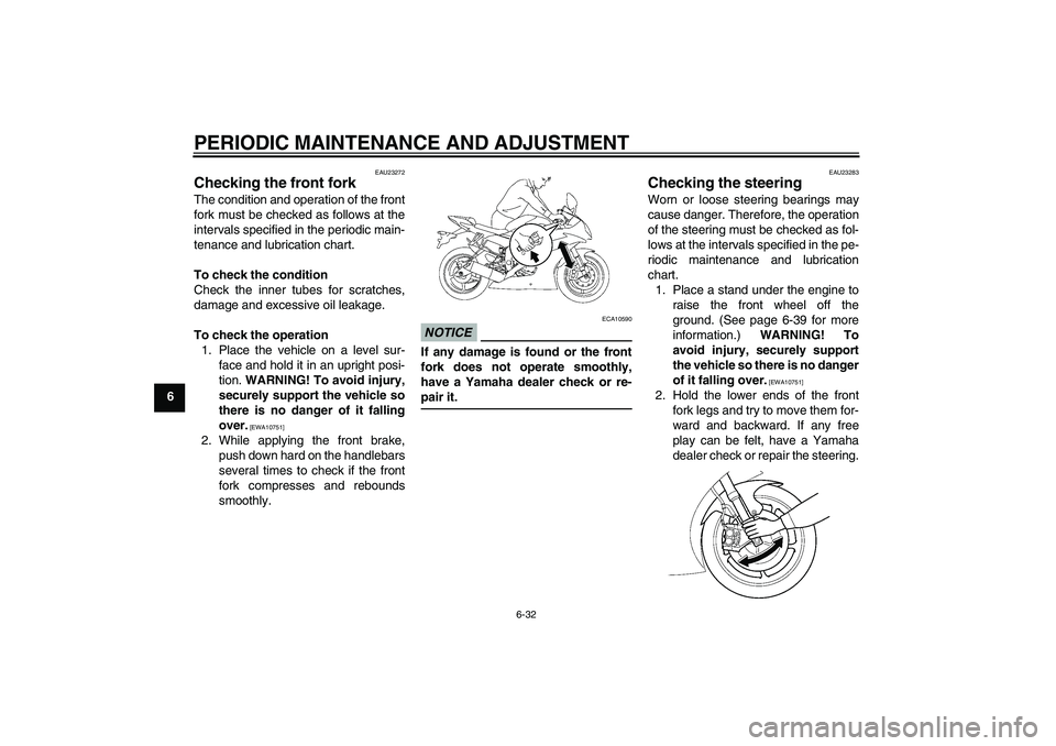 YAMAHA YZF-R6 2011 Manual Online PERIODIC MAINTENANCE AND ADJUSTMENT
6-32
6
EAU23272
Checking the front fork The condition and operation of the front
fork must be checked as follows at the
intervals specified in the periodic main-
te