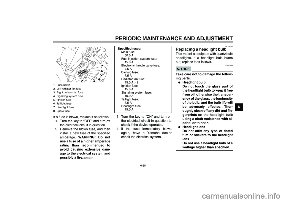 YAMAHA YZF-R6 2011  Owners Manual PERIODIC MAINTENANCE AND ADJUSTMENT
6-35
6
If a fuse is blown, replace it as follows.
1. Turn the key to “OFF” and turn off
the electrical circuit in question.
2. Remove the blown fuse, and then
i