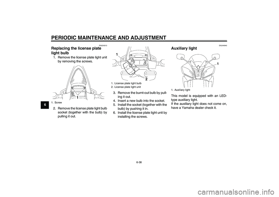 YAMAHA YZF-R6 2011 Manual Online PERIODIC MAINTENANCE AND ADJUSTMENT
6-38
6
EAU24313
Replacing the license plate 
light bulb 1. Remove the license plate light unit
by removing the screws.
2. Remove the license plate light bulb
socket