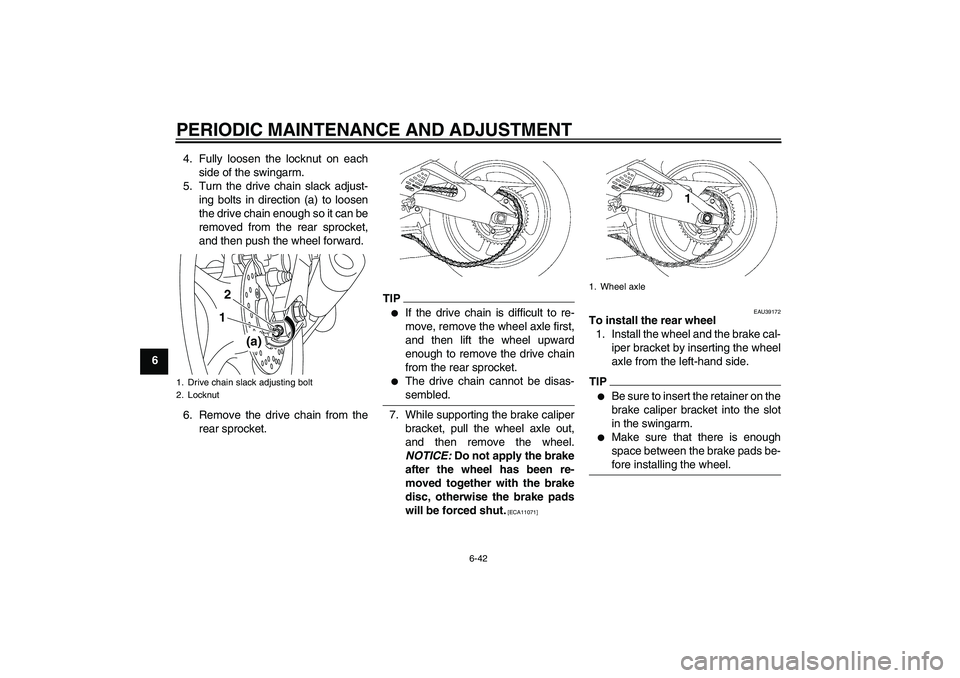 YAMAHA YZF-R6 2011  Owners Manual PERIODIC MAINTENANCE AND ADJUSTMENT
6-42
64. Fully loosen the locknut on each
side of the swingarm.
5. Turn the drive chain slack adjust-
ing bolts in direction (a) to loosen
the drive chain enough so