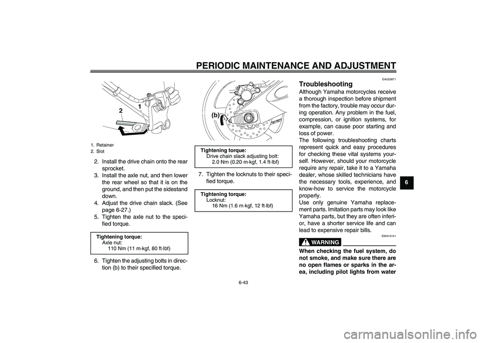 YAMAHA YZF-R6 2011  Owners Manual PERIODIC MAINTENANCE AND ADJUSTMENT
6-43
6 2. Install the drive chain onto the rear
sprocket.
3. Install the axle nut, and then lower
the rear wheel so that it is on the
ground, and then put the sides