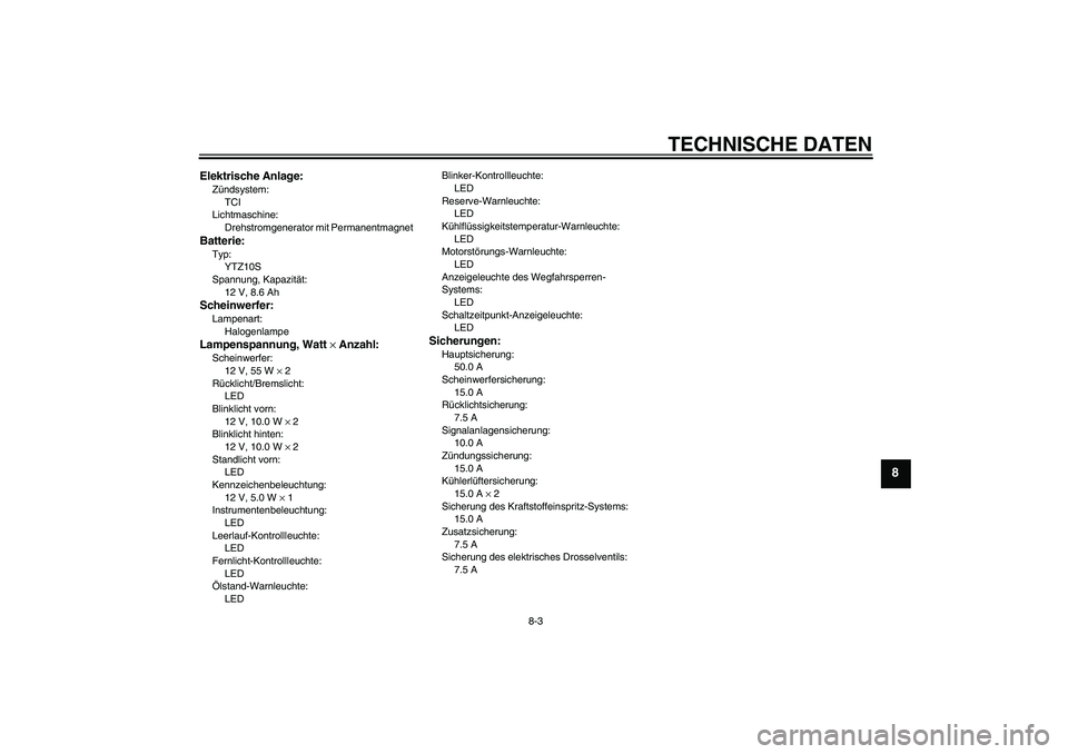 YAMAHA YZF-R6 2011  Betriebsanleitungen (in German) TECHNISCHE DATEN
8-3
8
Elektrische Anlage:Zündsystem:
TCI
Lichtmaschine:
Drehstromgenerator mit PermanentmagnetBatterie:Typ:
YTZ10S
Spannung, Kapazität:
12 V, 8.6 AhScheinwerfer:Lampenart:
Halogenla