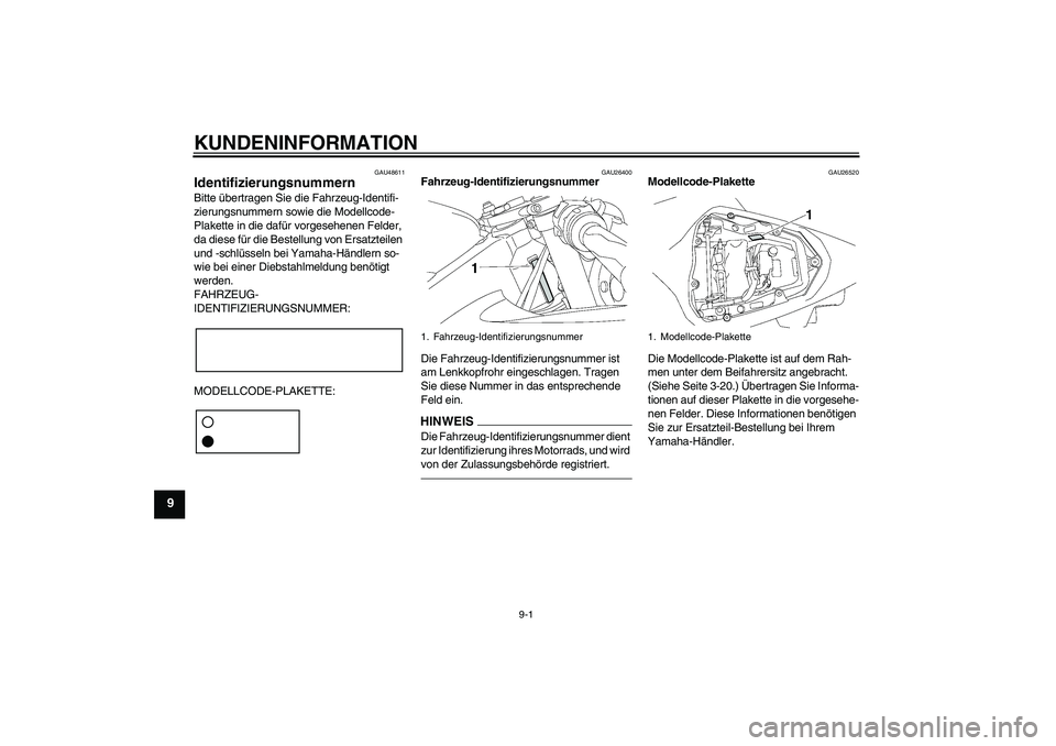 YAMAHA YZF-R6 2011  Betriebsanleitungen (in German) KUNDENINFORMATION
9-1
9
GAU48611
Identifizierungsnummern Bitte übertragen Sie die Fahrzeug-Identifi-
zierungsnummern sowie die Modellcode-
Plakette in die dafür vorgesehenen Felder, 
da diese für d
