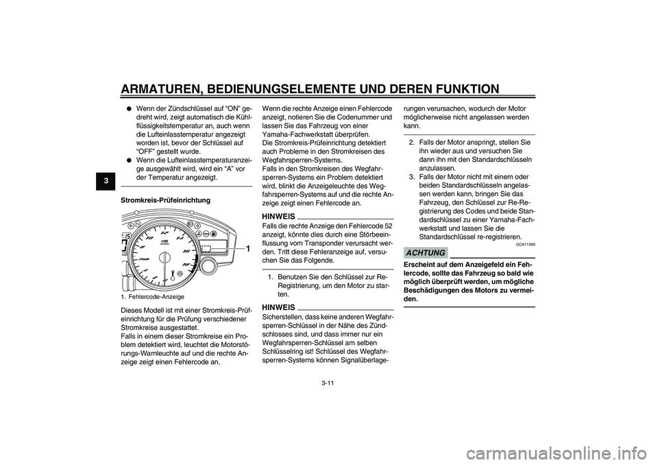 YAMAHA YZF-R6 2011  Betriebsanleitungen (in German) ARMATUREN, BEDIENUNGSELEMENTE UND DEREN FUNKTION
3-11
3

Wenn der Zündschlüssel auf “ON” ge-
dreht wird, zeigt automatisch die Kühl-
flüssigkeitstemperatur an, auch wenn 
die Lufteinlasstempe