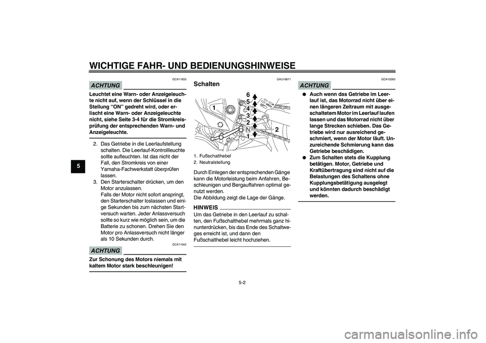 YAMAHA YZF-R6 2011  Betriebsanleitungen (in German) WICHTIGE FAHR- UND BEDIENUNGSHINWEISE
5-2
5
ACHTUNG
GCA11833
Leuchtet eine Warn- oder Anzeigeleuch-
te nicht auf, wenn der Schlüssel in die 
Stellung “ON” gedreht wird, oder er-
lischt eine Warn-