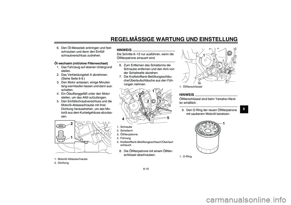 YAMAHA YZF-R6 2011  Betriebsanleitungen (in German) REGELMÄSSIGE WARTUNG UND EINSTELLUNG
6-15
6
6. Den Öl-Messstab anbringen und fest-
schrauben und dann den Einfüll-
schraubverschluss zudrehen.
Öl wechseln (mit/ohne Filterwechsel)
1. Das Fahrzeug 