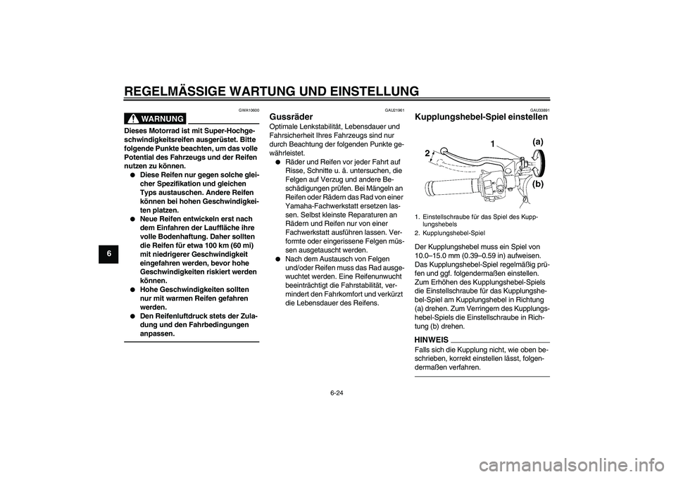 YAMAHA YZF-R6 2011  Betriebsanleitungen (in German) REGELMÄSSIGE WARTUNG UND EINSTELLUNG
6-24
6
WARNUNG
GWA10600
Dieses Motorrad ist mit Super-Hochge-
schwindigkeitsreifen ausgerüstet. Bitte 
folgende Punkte beachten, um das volle 
Potential des Fahr
