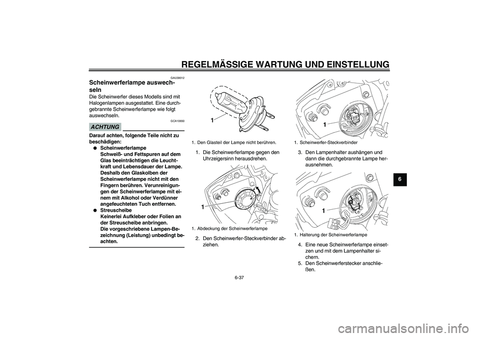 YAMAHA YZF-R6 2011  Betriebsanleitungen (in German) REGELMÄSSIGE WARTUNG UND EINSTELLUNG
6-37
6
GAU39012
Scheinwerferlampe auswech-
seln Die Scheinwerfer dieses Modells sind mit 
Halogenlampen ausgestattet. Eine durch-
gebrannte Scheinwerferlampe wie 