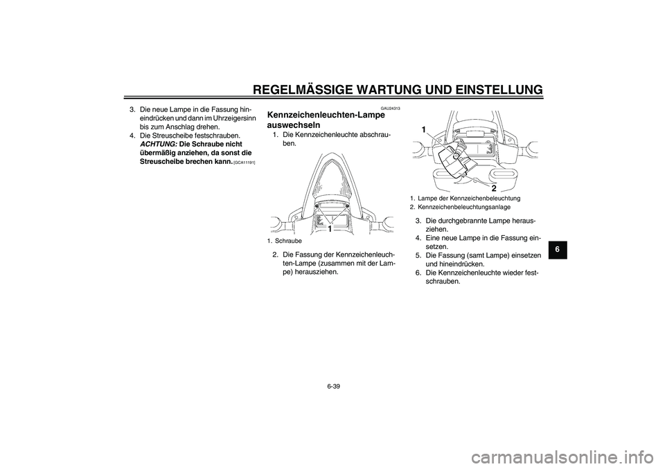YAMAHA YZF-R6 2011  Betriebsanleitungen (in German) REGELMÄSSIGE WARTUNG UND EINSTELLUNG
6-39
6
3. Die neue Lampe in die Fassung hin-
eindrücken und dann im Uhrzeigersinn 
bis zum Anschlag drehen.
4. Die Streuscheibe festschrauben. 
ACHTUNG: Die Schr