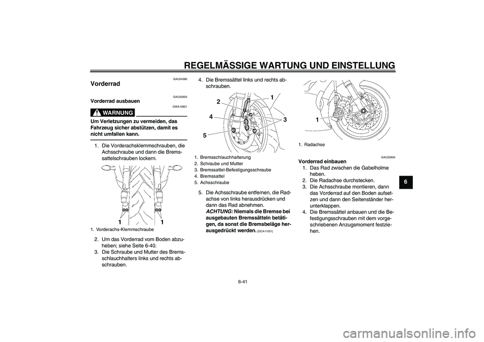 YAMAHA YZF-R6 2011  Betriebsanleitungen (in German) REGELMÄSSIGE WARTUNG UND EINSTELLUNG
6-41
6
GAU24360
Vorderrad 
GAU33923
Vorderrad ausbauen
WARNUNG
GWA10821
Um Verletzungen zu vermeiden, das 
Fahrzeug sicher abstützen, damit es 
nicht umfallen ka