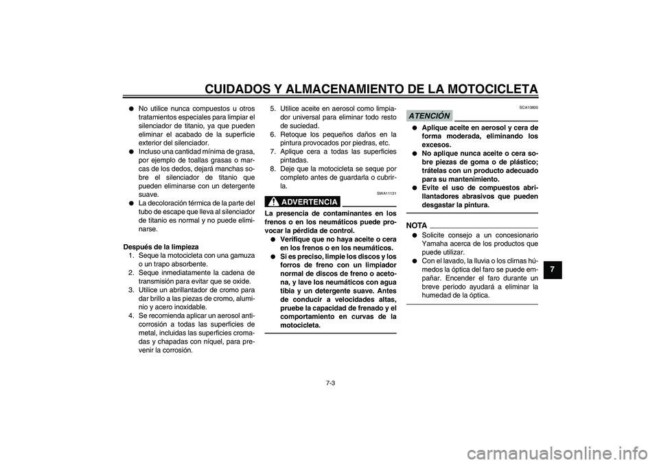 YAMAHA YZF-R6 2011  Manuale de Empleo (in Spanish) CUIDADOS Y ALMACENAMIENTO DE LA MOTOCICLETA
7-3
7

No utilice nunca compuestos u otros
tratamientos especiales para limpiar el
silenciador de titanio, ya que pueden
eliminar el acabado de la superfic