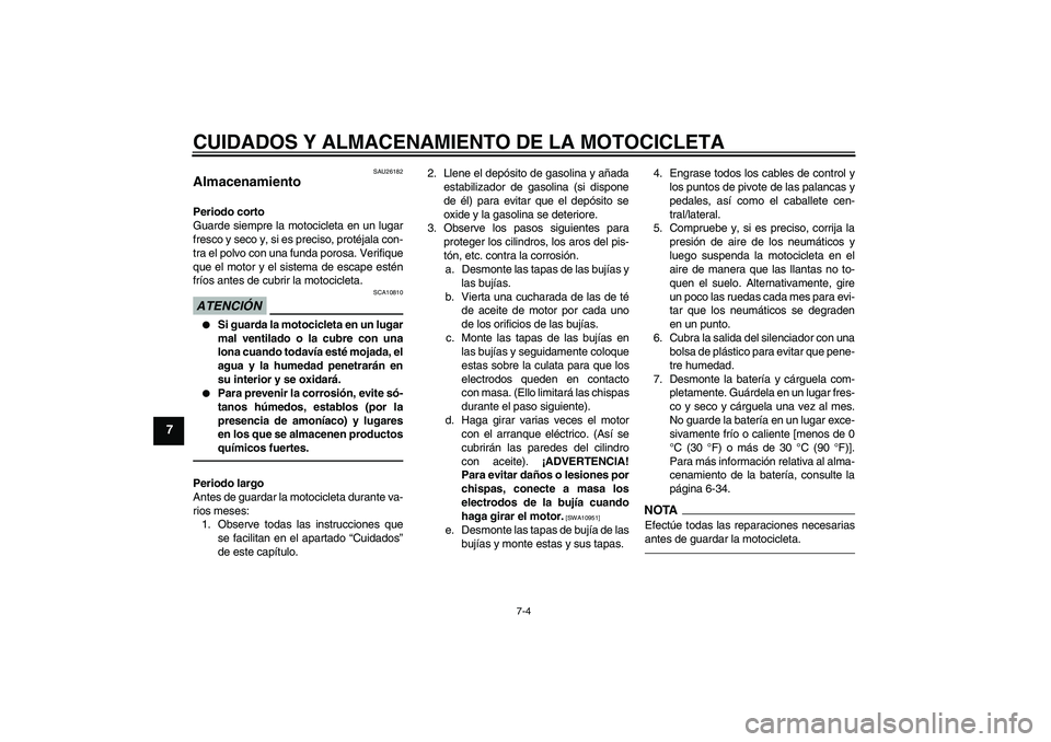 YAMAHA YZF-R6 2011  Manuale de Empleo (in Spanish) CUIDADOS Y ALMACENAMIENTO DE LA MOTOCICLETA
7-4
7
SAU26182
Almacenamiento Periodo corto
Guarde siempre la motocicleta en un lugar
fresco y seco y, si es preciso, protéjala con-
tra el polvo con una f
