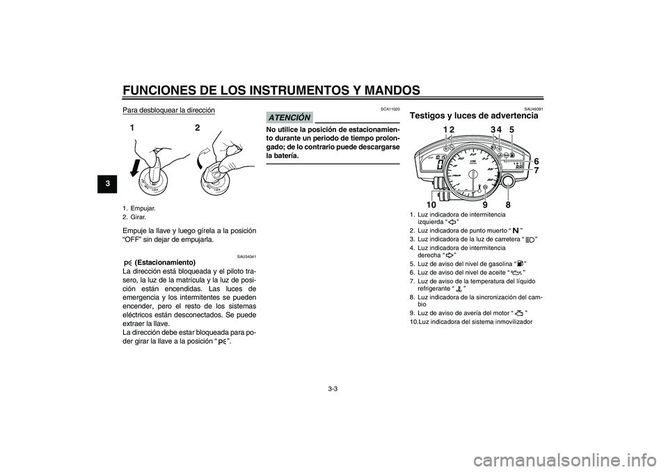 YAMAHA YZF-R6 2011  Manuale de Empleo (in Spanish) FUNCIONES DE LOS INSTRUMENTOS Y MANDOS
3-3
3
Para desbloquear la direcciónEmpuje la llave y luego gírela a la posición
“OFF” sin dejar de empujarla.
SAU34341
 (Estacionamiento)
La dirección es