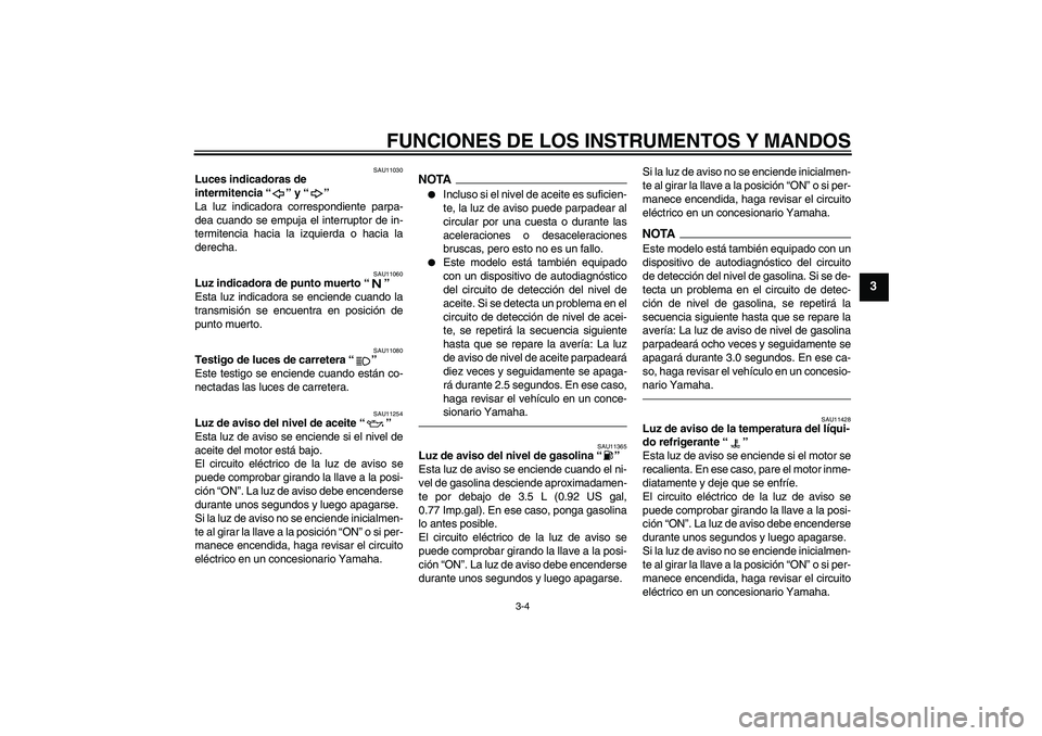 YAMAHA YZF-R6 2011  Manuale de Empleo (in Spanish) FUNCIONES DE LOS INSTRUMENTOS Y MANDOS
3-4
3
SAU11030
Luces indicadoras de 
intermitencia“” y“” 
La luz indicadora correspondiente parpa-
dea cuando se empuja el interruptor de in-
termitencia
