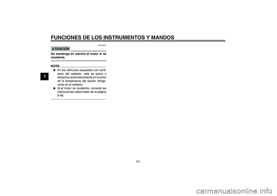 YAMAHA YZF-R6 2011  Manuale de Empleo (in Spanish) FUNCIONES DE LOS INSTRUMENTOS Y MANDOS
3-5
3
ATENCIÓN
SCA10021
No mantenga en marcha el motor si se
recalienta.NOTA
En los vehículos equipados con venti-
lador del radiador, este se activa o
desact