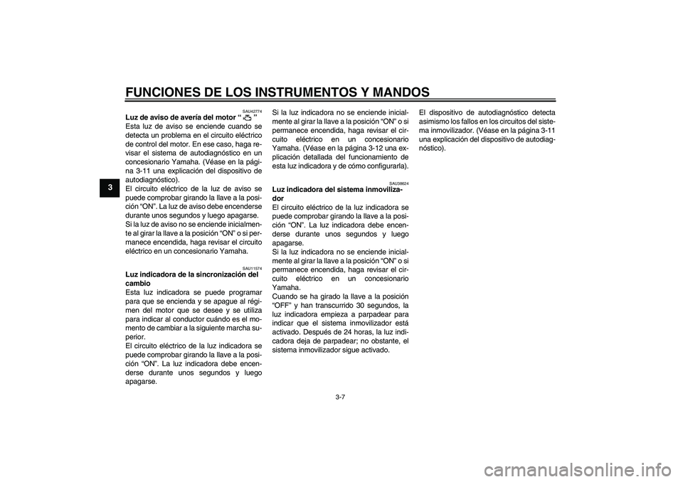 YAMAHA YZF-R6 2011  Manuale de Empleo (in Spanish) FUNCIONES DE LOS INSTRUMENTOS Y MANDOS
3-7
3
SAU42774
Luz de aviso de avería del motor“” 
Esta luz de aviso se enciende cuando se
detecta un problema en el circuito eléctrico
de control del moto
