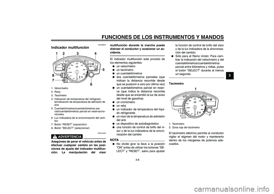 YAMAHA YZF-R6 2011  Manuale de Empleo (in Spanish) FUNCIONES DE LOS INSTRUMENTOS Y MANDOS
3-8
3
SAU39047
Indicador multifunción 
ADVERTENCIA
SWA12422
Asegúrese de parar el vehículo antes de
efectuar cualquier cambio en las posi-
ciones de ajuste de