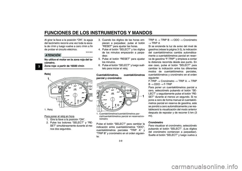 YAMAHA YZF-R6 2011  Manuale de Empleo (in Spanish) FUNCIONES DE LOS INSTRUMENTOS Y MANDOS
3-9
3
Al girar la llave a la posición “ON”, la aguja
del tacómetro recorre una vez toda la esca-
la de r/min y luego vuelve a cero r/min a fin
de probar el